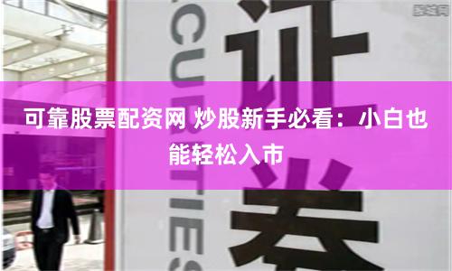 可靠股票配资网 炒股新手必看：小白也能轻松入市
