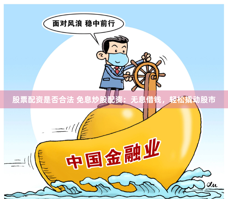 股票配资是否合法 免息炒股配资：无息借钱，轻松撬动股市