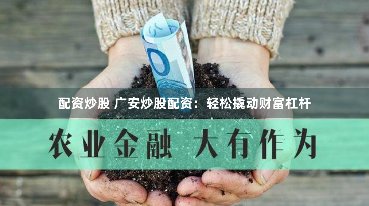 配资炒股 广安炒股配资：轻松撬动财富杠杆