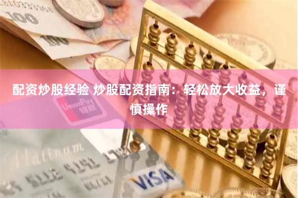 配资炒股经验 炒股配资指南：轻松放大收益，谨慎操作