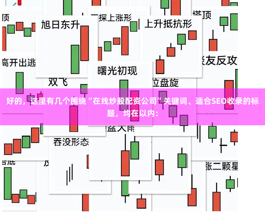 好的，这里有几个围绕“在线炒股配资公司”关键词、适合SEO收录的标题，均在以内：