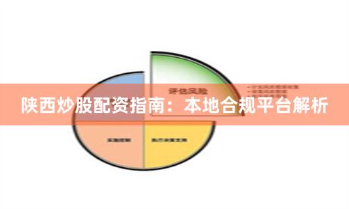 陕西炒股配资指南：本地合规平台解析
