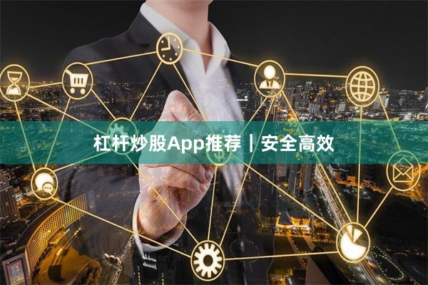 杠杆炒股App推荐｜安全高效