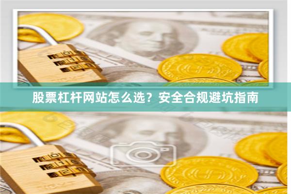 股票杠杆网站怎么选？安全合规避坑指南